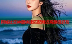 同城社交神器快速匹配附近高颜值好友