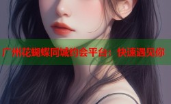 广州花蝴蝶同城约会平台：快速遇见你