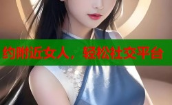 约附近女人，轻松社交平台