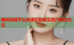 梅州同城平台快速匹配真实用户轻松约见
