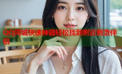 QQ同城快速神器轻松找到附近刺激伴侣