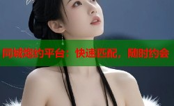 同城炮约平台：快速匹配，随时约会