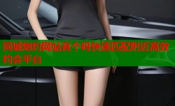 同城炮约网站真个吗快速匹配附近高效约会平台