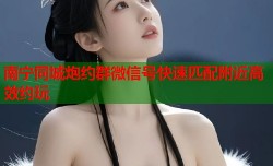 南宁同城炮约群微信号快速匹配附近高效约玩