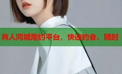 真人同城炮约平台，快速约会、随时