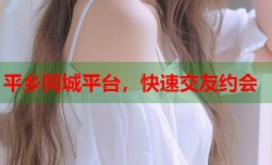 平乡同城平台，快速交友约会