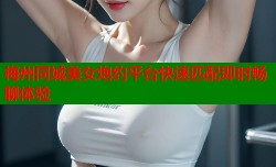 梅州同城美女炮约平台快速匹配即时畅聊体验