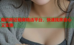 南约附近租房精选平台，快速找房省心又实惠