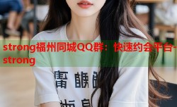 strong福州同城QQ群：快速约会平台-strong