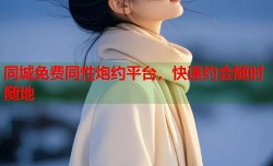 同城免费同性炮约平台，快速约会随时随地