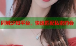 同城少妇平台，快速匹配私密约会