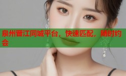 泉州晋江同城平台，快速匹配，随时约会