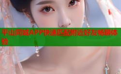 平山同城APP快速匹配附近好友畅聊体验