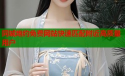 同城炮约免费网站快速匹配附近高质量用户