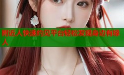 附近人快速约见平台轻松发现身边有缘人