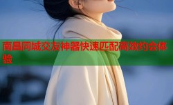 南昌同城交友神器快速匹配高效约会体验