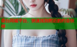 奇台同城平台，快速找到附近的约会伙伴