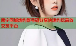 南宁同城炮约群号码分享快速约玩高效交友平台
