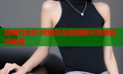 同城约会吧 同城交友视频聊天快速脱单神器