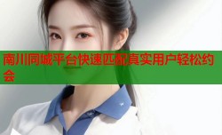 南川同城平台快速匹配真实用户轻松约会