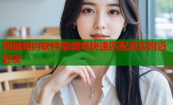 同城炮约软件靠谱吗快速匹配真实附近好友