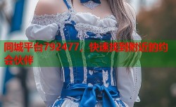 同城平台792477，快速找到附近的约会伙伴