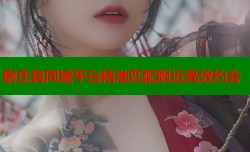 尉氏县同城平台精准匹配附近高效约会