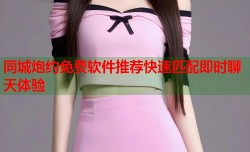 同城炮约免费软件推荐快速匹配即时聊天体验