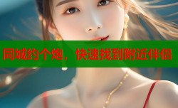 同城约个炮，快速找到附近伴侣