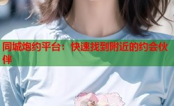 同城炮约平台：快速找到附近的约会伙伴