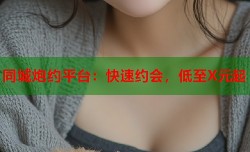 同城炮约平台：快速约会，低至X元起