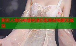 附近人炮约神器快速匹配即时畅聊无尴尬