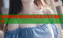 咸阳同城全套服务快速匹配真实可靠体验