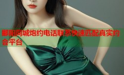 鄱阳同城炮约电话联系快速匹配真实约会平台