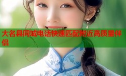 大名县同城电话快速匹配附近高质量伴侣