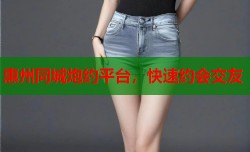 惠州同城炮约平台，快速约会交友