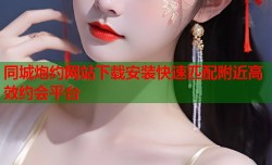 同城炮约网站下载安装快速匹配附近高效约会平台