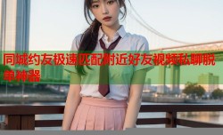 同城约友极速匹配附近好友视频私聊脱单神器