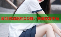 深圳同城炮约QQ群：快速交友平台