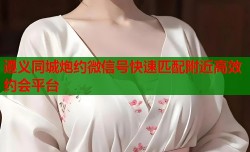 遵义同城炮约微信号快速匹配附近高效约会平台