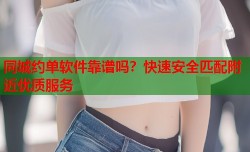 同城约单软件靠谱吗？快速安全匹配附近优质服务