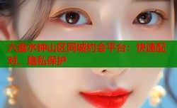 六盘水钟山区同城约会平台：快速配对、隐私保护