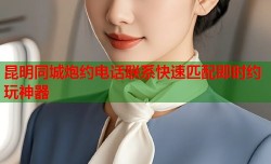 昆明同城炮约电话联系快速匹配即时约玩神器
