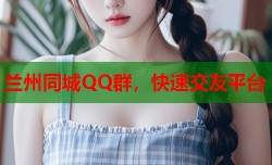 兰州同城QQ群，快速交友平台