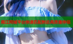 南江同城平台快速匹配附近高质量伴侣