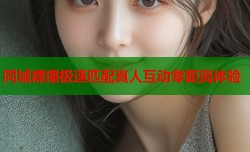 同城裸播极速匹配真人互动零距离体验