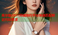 库尔勒2017同城炮约平台快速匹配附近约玩需求