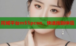 同城平台m55pcon，快速找到伴侣