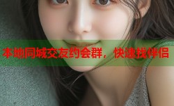 本地同城交友约会群，快速找伴侣