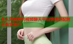 真人同城炮约视频聊天平台快速匹配附近真实用户
